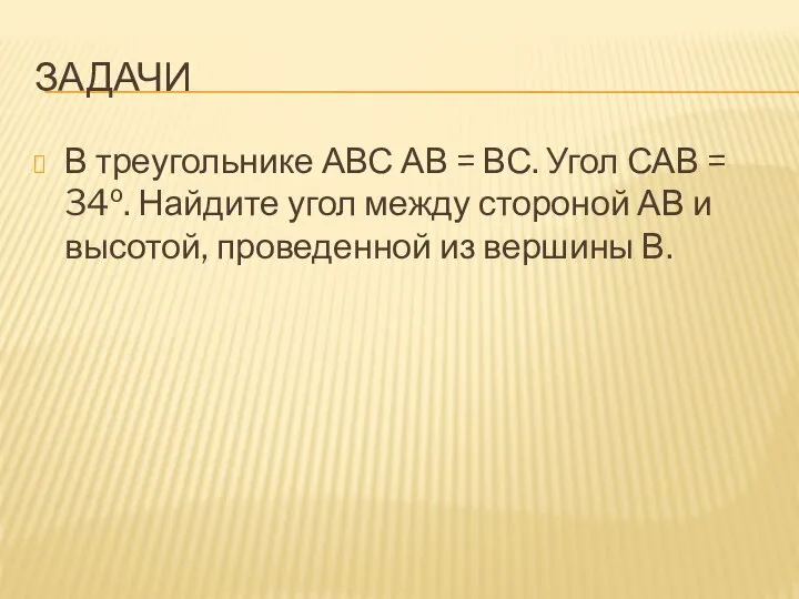 ЗАДАЧИ В треугольнике АВС АВ = ВС. Угол САВ = 34о. Найдите