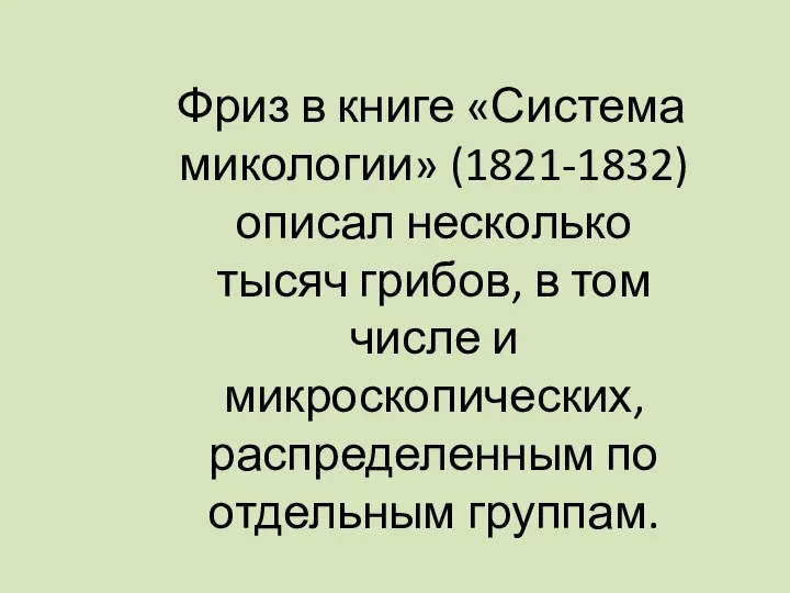 Фриз в книге «Система микологии» (1821-1832) описал несколько тысяч грибов, в том