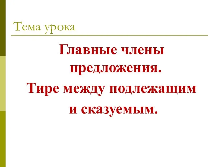 Тема урока Главные члены предложения. Тире между подлежащим и сказуемым.