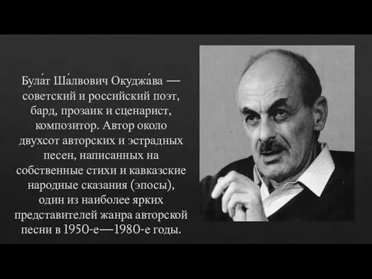 Була́т Ша́лвович Окуджа́ва — советский и российский поэт, бард, прозаик и сценарист,