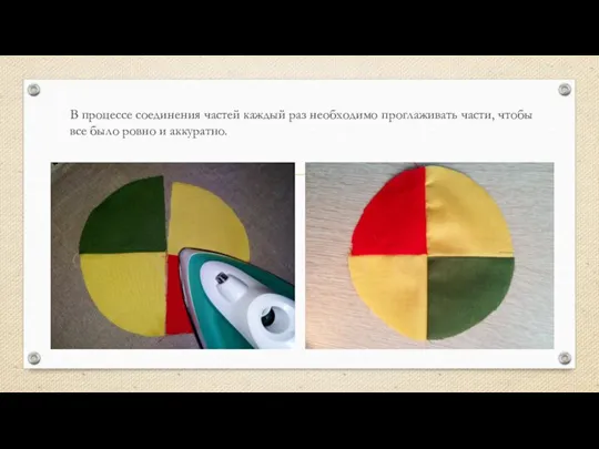 В процессе соединения частей каждый раз необходимо проглаживать части, чтобы все было ровно и аккуратно.