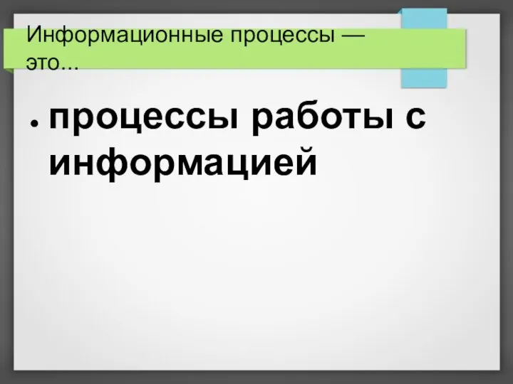 Информационные процессы — это... процессы работы с информацией