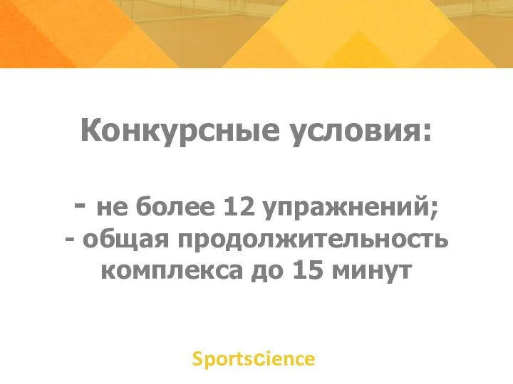 Конкурсные условия: - не более 12 упражнений; - общая продолжительность комплекса до 15 минут Sportsсience