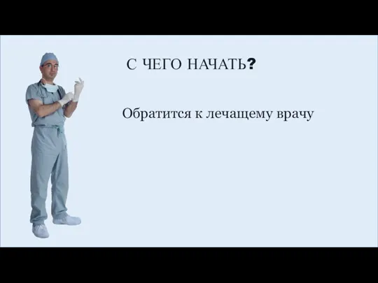 С ЧЕГО НАЧАТЬ? Обратится к лечащему врачу