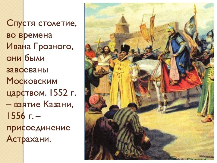 Спустя столетие, во времена Ивана Грозного, они были завоеваны Московским царством. 1552