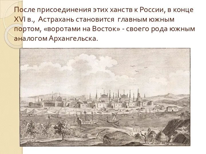 После присоединения этих ханств к России, в конце XVI в., Астрахань становится