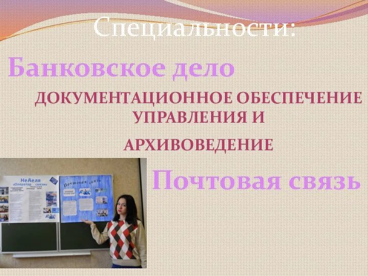 Специальности: Банковское дело ДОКУМЕНТАЦИОННОЕ ОБЕСПЕЧЕНИЕ УПРАВЛЕНИЯ И АРХИВОВЕДЕНИЕ Почтовая связь