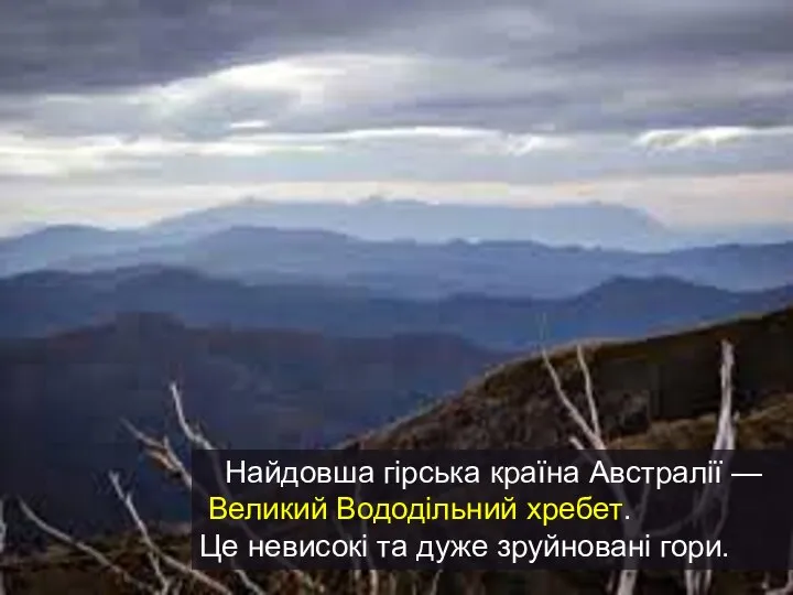 Найдовша гірська країна Австралії — Великий Вододільний хребет. Це невисокі та дуже зруйновані гори.