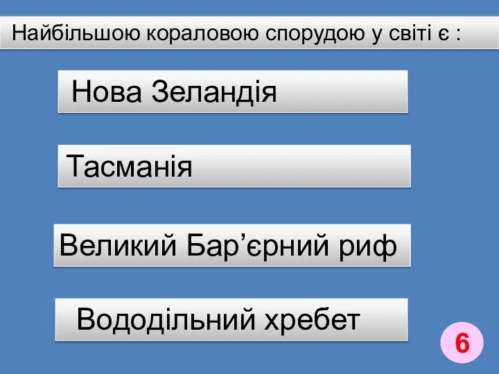 Найбільшою кораловою спорудою у світі є : Вододільний хребет Тасманія Нова Зеландія Великий Бар’єрний риф 6