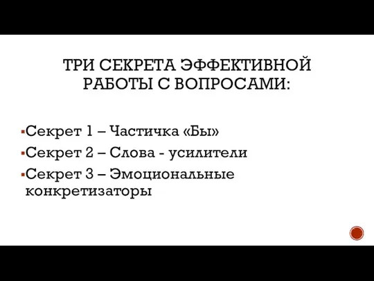 ТРИ СЕКРЕТА ЭФФЕКТИВНОЙ РАБОТЫ С ВОПРОСАМИ: Секрет 1 – Частичка «Бы» Секрет