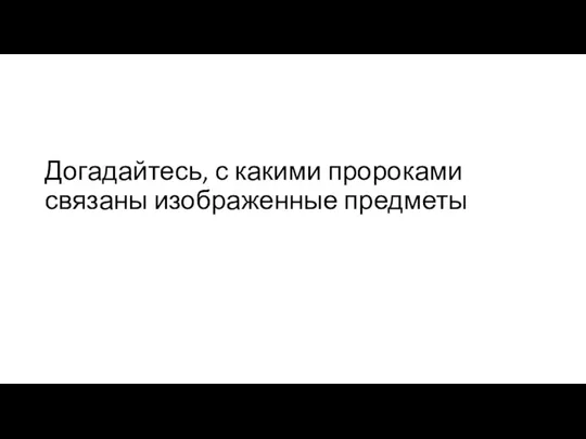 Догадайтесь, с какими пророками связаны изображенные предметы