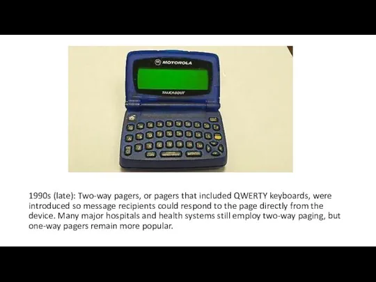 1990s (late): Two-way pagers, or pagers that included QWERTY keyboards, were introduced
