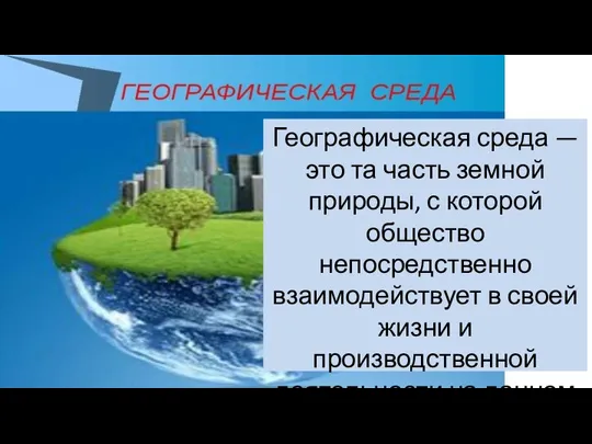 Географическая среда — это та часть земной природы, с которой общество непосредственно