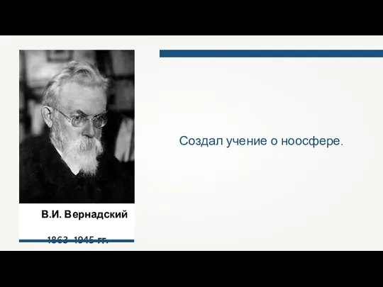 В.И. Вернадский 1863–1945 гг. Создал учение о ноосфере.