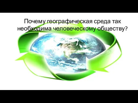 Почему географическая среда так необходима человеческо­му обществу?