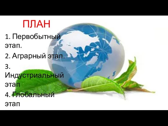 ПЛАН 1. Первобытный этап. 2. Аграрный этап. 3. Индустриальный этап 4. Глобальный этап