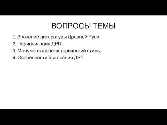 ВОПРОСЫ ТЕМЫ 1. Значение литературы Древней Руси. 2. Периодизация ДРЛ. 3. Монументально-исторический