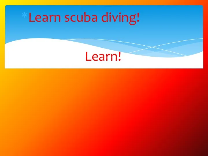 Learn scuba diving! Learn!