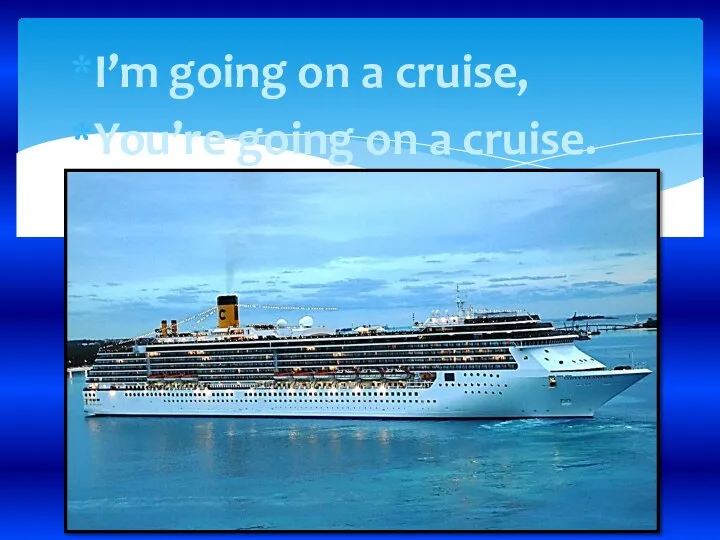 I’m going on a cruise, You’re going on a cruise.