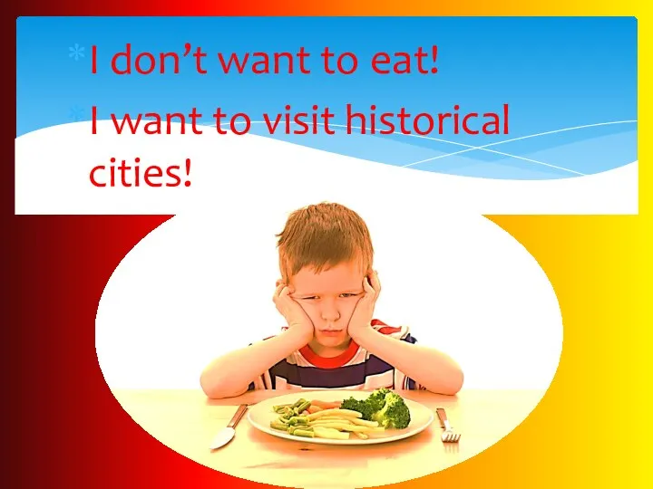 I don’t want to eat! I want to visit historical cities!