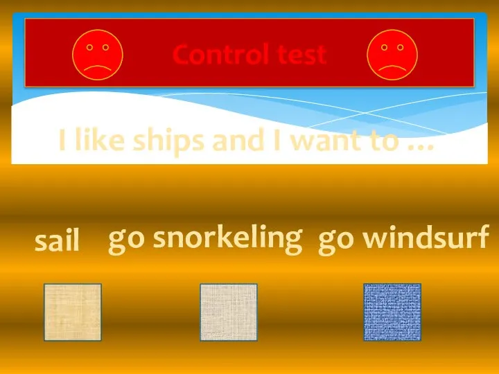 Control test I like ships and I want to … sail go snorkeling go windsurf