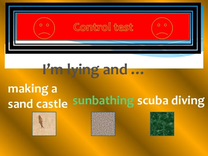 I’m lying and … sunbathing making a sand castle scuba diving