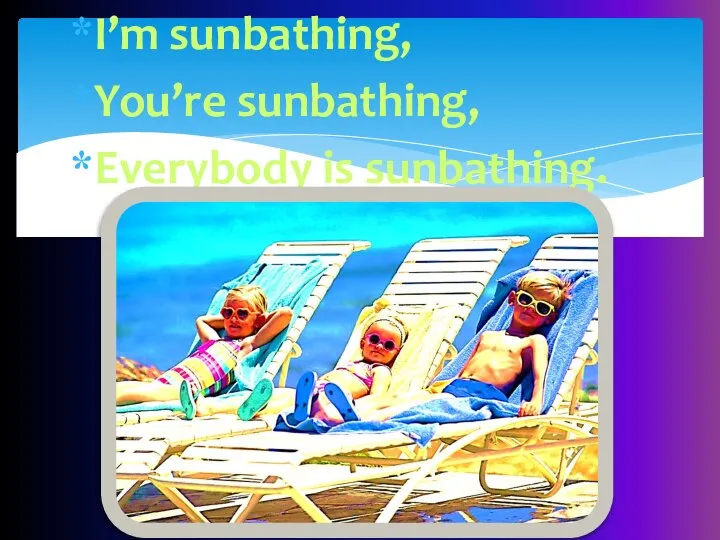 I’m sunbathing, You’re sunbathing, Everybody is sunbathing.