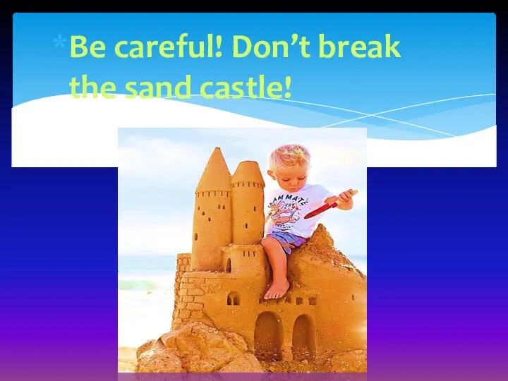 Be careful! Don’t break the sand castle!