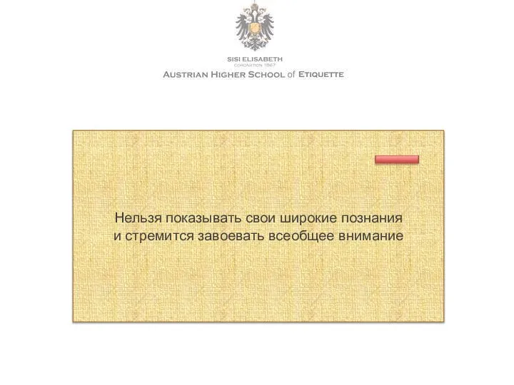 Нельзя показывать свои широкие познания и стремится завоевать всеобщее внимание