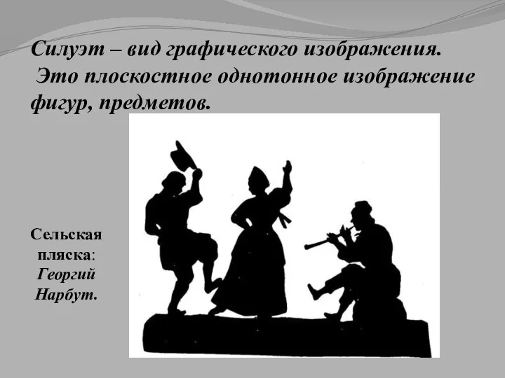 Силуэт – вид графического изображения. Это плоскостное однотонное изображение фигур, предметов. Сельская пляска: Георгий Нарбут.