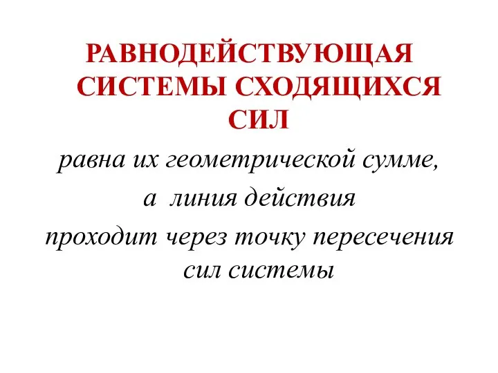 РАВНОДЕЙСТВУЮЩАЯ СИСТЕМЫ СХОДЯЩИХСЯ СИЛ равна их геометрической сумме, а линия действия проходит