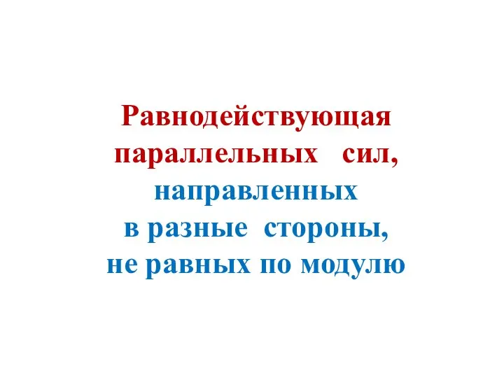 Равнодействующая параллельных сил, направленных в разные стороны, не равных по модулю