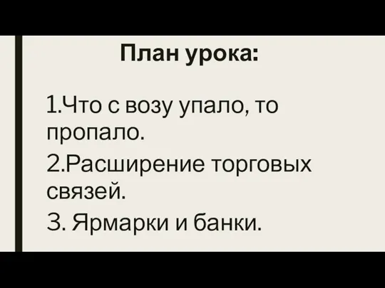 План урока: 1.Что с возу упало, то пропало. 2.Расширение торговых связей. 3. Ярмарки и банки.