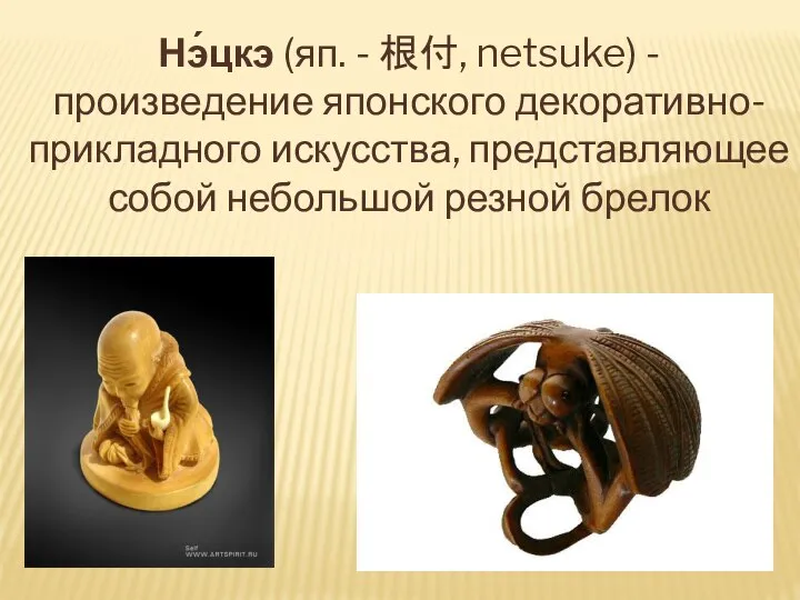 Нэ́цкэ (яп. - 根付, netsuke) - произведение японского декоративно-прикладного искусства, представляющее собой небольшой резной брелок