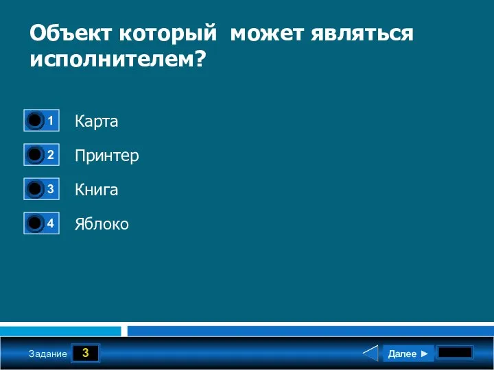 3 Задание Объект который может являться исполнителем? Карта Принтер Книга Яблоко Далее ►