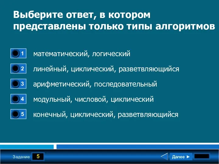 5 Задание Выберите ответ, в котором представлены только типы алгоритмов математический, логический