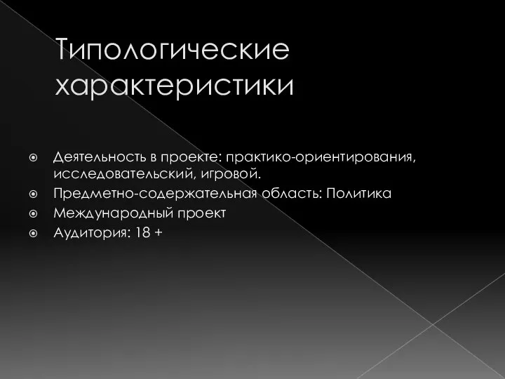 Типологические характеристики Деятельность в проекте: практико-ориентирования, исследовательский, игровой. Предметно-содержательная область: Политика Международный проект Аудитория: 18 +