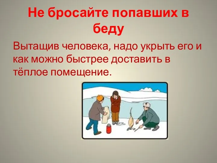 Не бросайте попавших в беду Вытащив человека, надо укрыть его и как