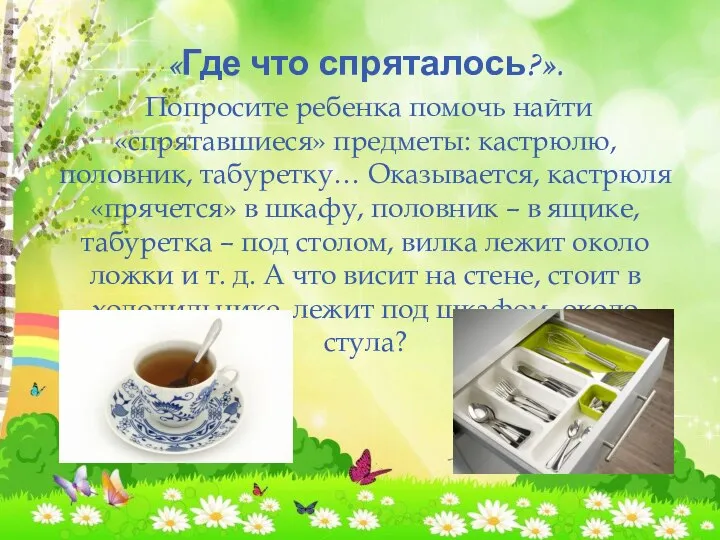 «Где что спряталось?». Попросите ребенка помочь найти «спрятавшиеся» предметы: кастрюлю, половник, табуретку…