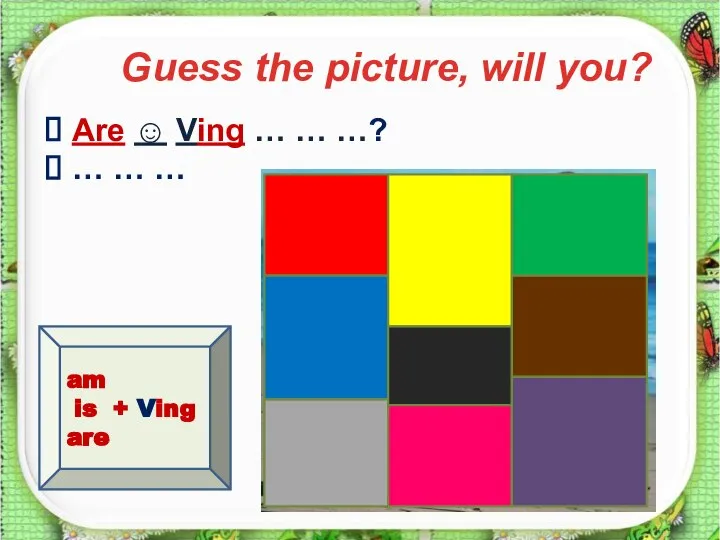 * Guess the picture, will you? am is + Ving are Are