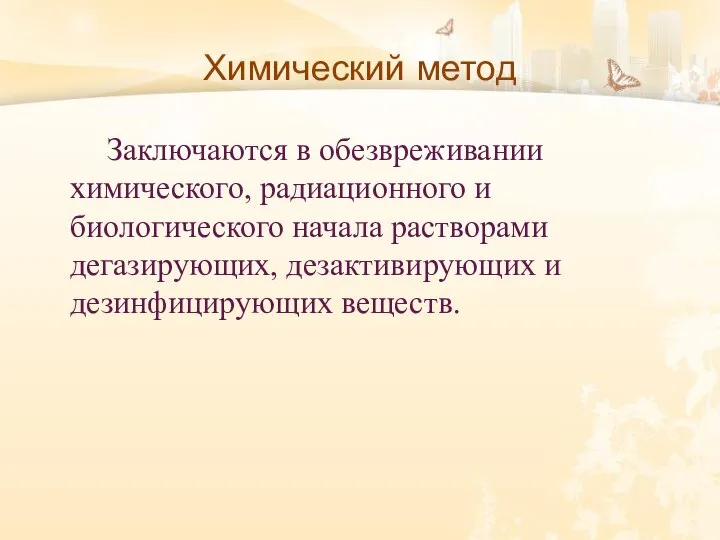 Химический метод Заключаются в обезвреживании химического, радиационного и биологического начала растворами дегазирующих, дезактивирующих и дезинфицирующих веществ.