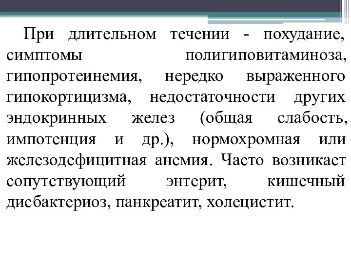 При длительном течении - похудание, симптомы полигиповитаминоза, гипопротеинемия, нередко выраженного гипокортицизма, недостаточности