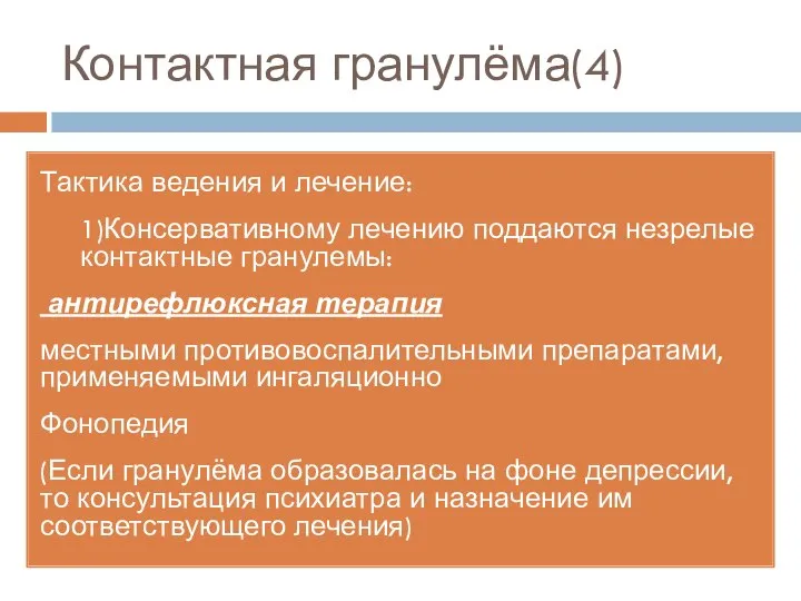 Тактика ведения и лечение: 1)Консервативному лечению поддаются незрелые контактные гранулемы: антирефлюксная терапия