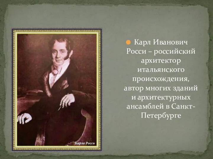 Карл Иванович Росси – российский архитектор итальянского происхождения, автор многих зданий и архитектурных ансамблей в Санкт-Петербурге