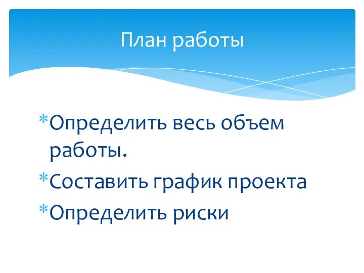 Определить весь объем работы. Составить график проекта Определить риски План работы