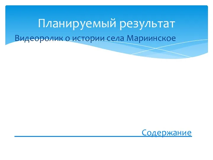 Видеоролик о истории села Мариинское Содержание Планируемый результат