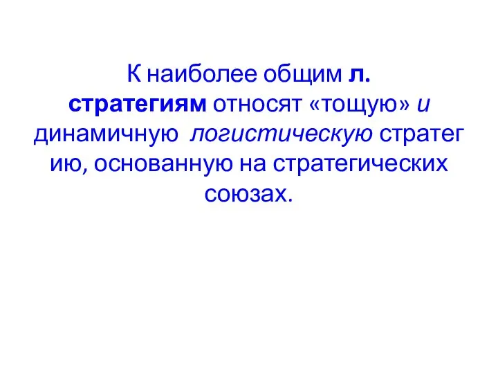 К наиболее общим л. стратегиям относят «тощую» и динамичную логистическую стратегию, основанную на стратегических союзах.