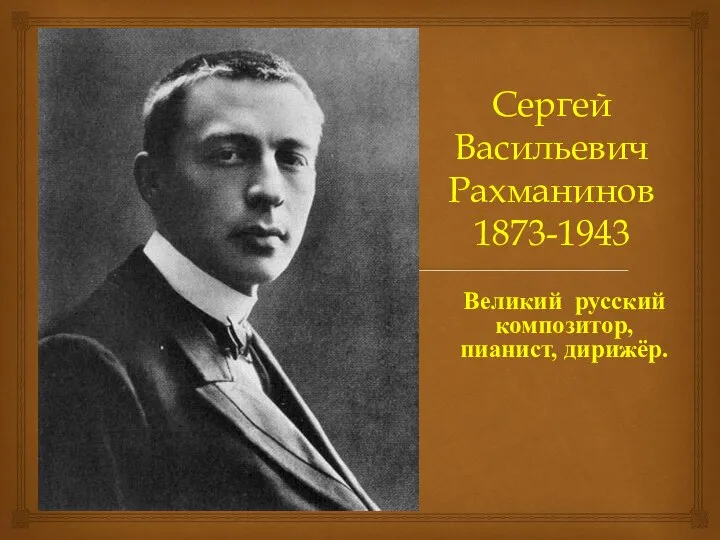 Сергей Васильевич Рахманинов 1873-1943 Великий русский композитор, пианист, дирижёр.