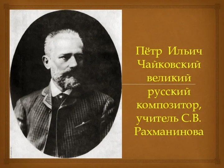 Пётр Ильич Чайковский великий русский композитор, учитель С.В.Рахманинова