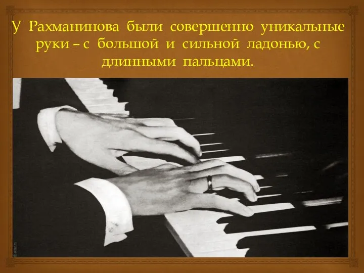 У Рахманинова были совершенно уникальные руки – с большой и сильной ладонью, с длинными пальцами.